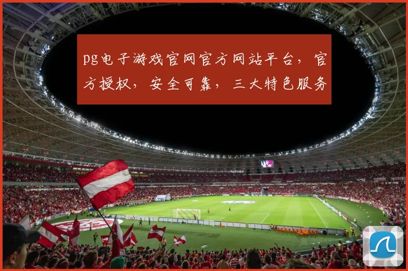 pg电子游戏官网官方网站平台，官方授权，安全可靠，三大特色服务，值得信赖