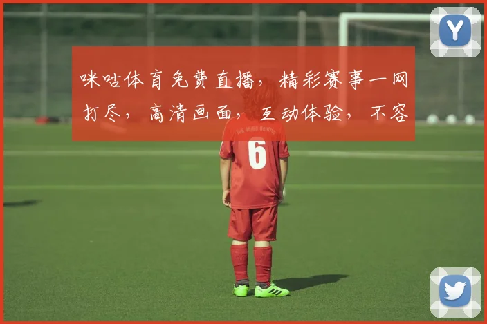 咪咕体育免费直播，精彩赛事一网打尽，高清画面，互动体验，不容错过，尽在咪咕体育