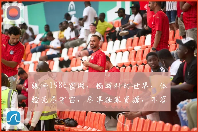 银河1986官网，畅游科幻世界，体验无尽宇宙，尽享独家资源，不容错过