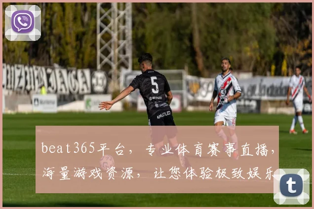 beat365平台，专业体育赛事直播，海量游戏资源，让您体验极致娱乐逗逗逗