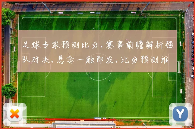 足球专家预测比分,赛事前瞻解析强队对决,悬念一触即发,比分预测谁将领先