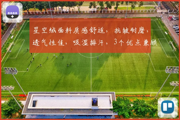 星空绒面料质感舒适，抗皱耐磨，透气性佳，吸湿排汗，3个优点兼顾。
