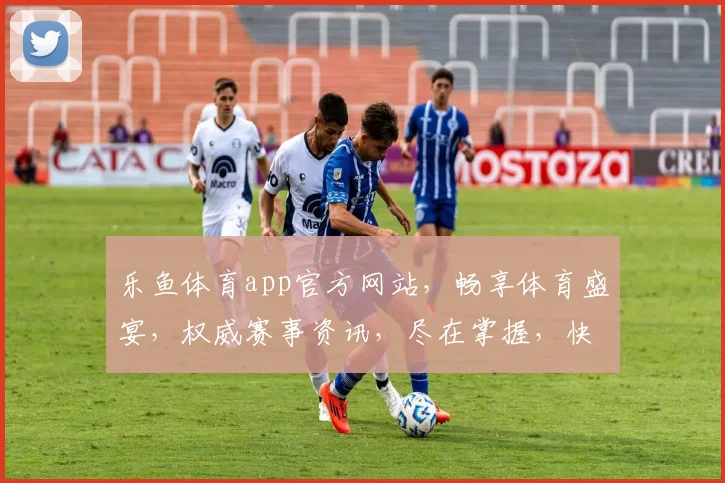 乐鱼体育app官方网站，畅享体育盛宴，权威赛事资讯，尽在掌握，快速下载体验