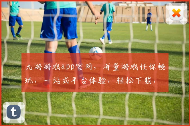 九游游戏app官网，海量游戏任你畅玩，一站式平台体验，轻松下载，畅享乐趣