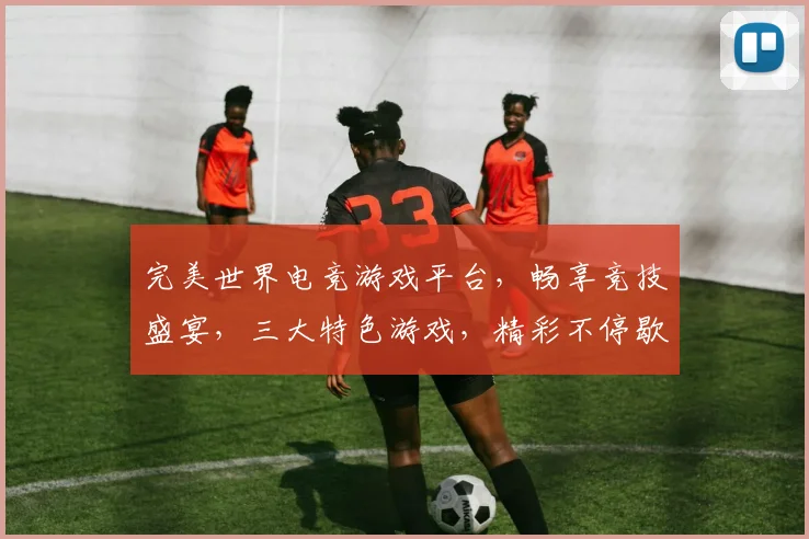 完美世界电竞游戏平台，畅享竞技盛宴，三大特色游戏，精彩不停歇，邀您共战